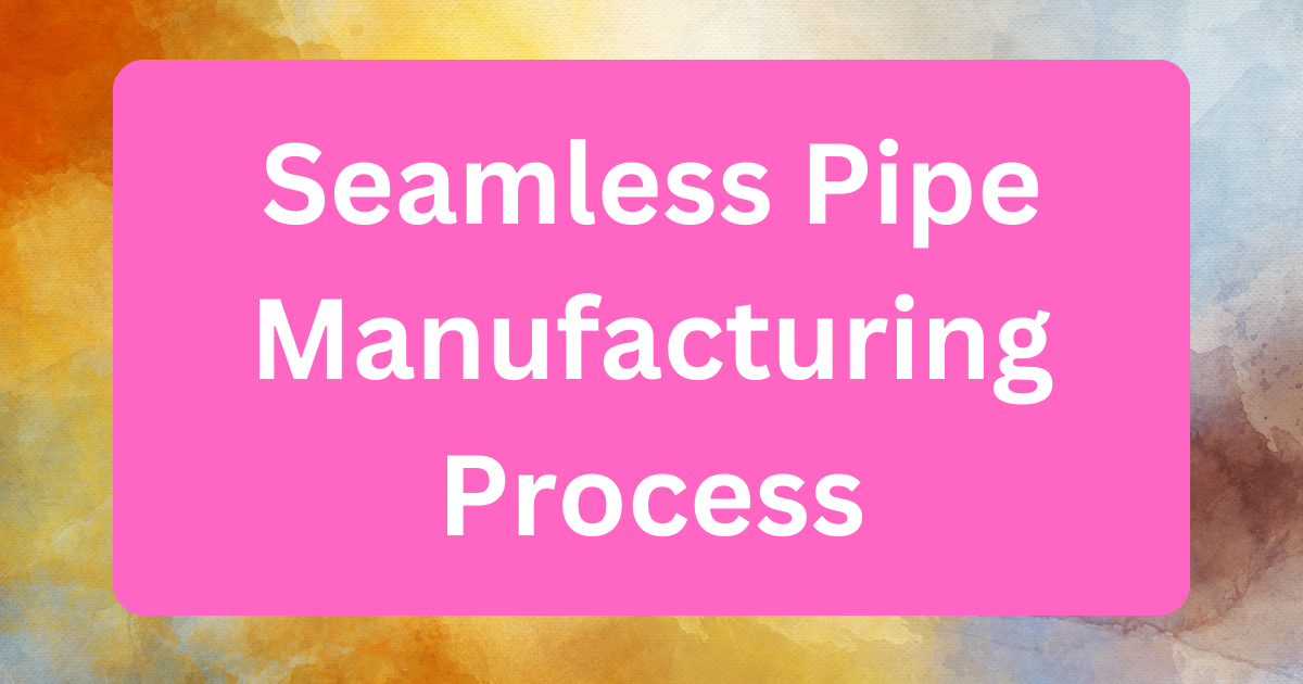 seamless pipe manufacturing process